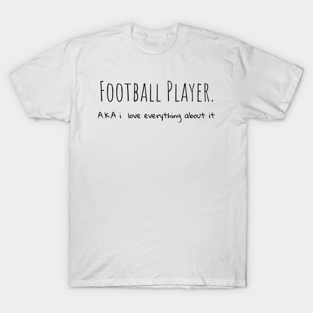 Football Player A.K.A i love everything about it T-Shirt by TrendyTeeTales